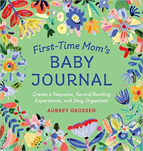 First-Time Momâ€™s Baby Journal: Create a Keepsake, Record Bonding Experiences, and Stay Organized